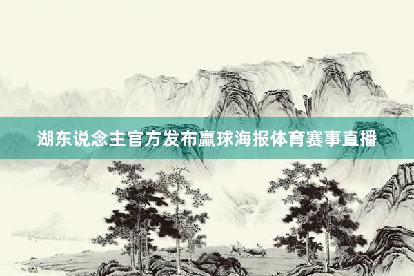 湖东说念主官方发布赢球海报体育赛事直播