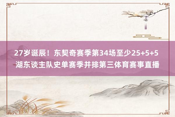 27岁诞辰！东契奇赛季第34场至少25+5+5 湖东谈主队史单赛季并排第三体育赛事直播