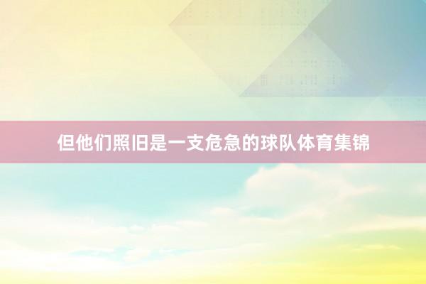 但他们照旧是一支危急的球队体育集锦
