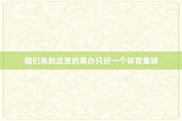 咱们来到这里的筹办只好一个体育集锦