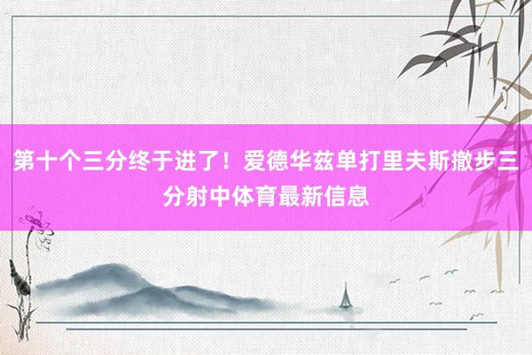 第十个三分终于进了！爱德华兹单打里夫斯撤步三分射中体育最新信息