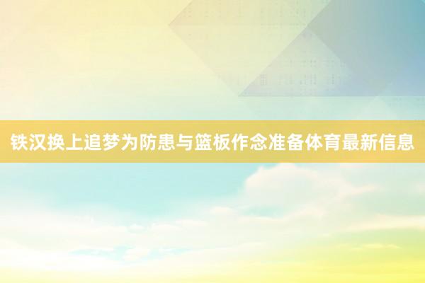 铁汉换上追梦为防患与篮板作念准备体育最新信息