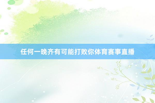 任何一晚齐有可能打败你体育赛事直播