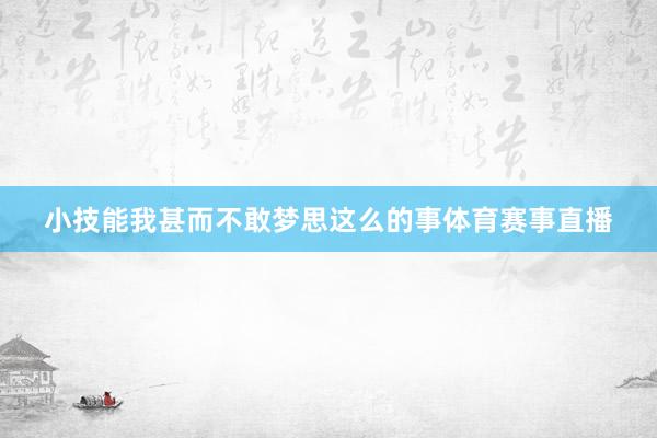 小技能我甚而不敢梦思这么的事体育赛事直播