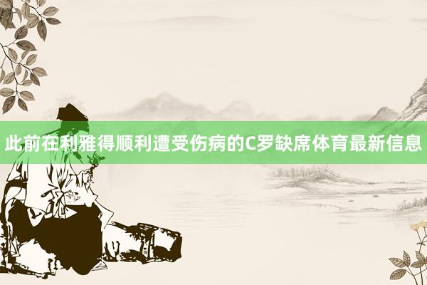 此前在利雅得顺利遭受伤病的C罗缺席体育最新信息