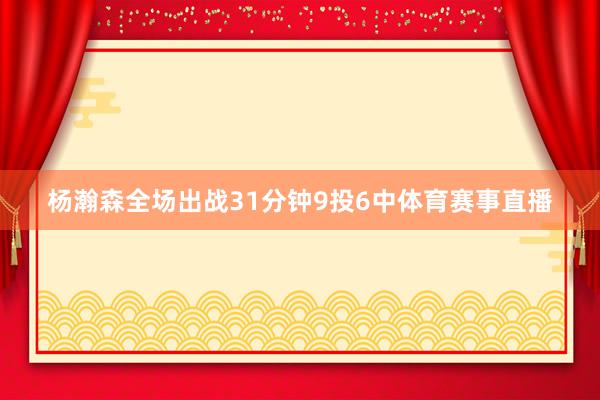 杨瀚森全场出战31分钟9投6中体育赛事直播