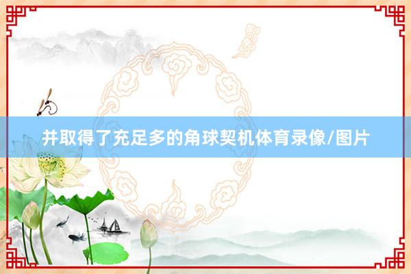 并取得了充足多的角球契机体育录像/图片