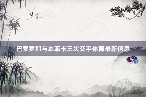 巴塞罗那与本菲卡三次交手体育最新信息