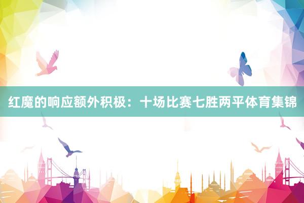 红魔的响应额外积极：十场比赛七胜两平体育集锦