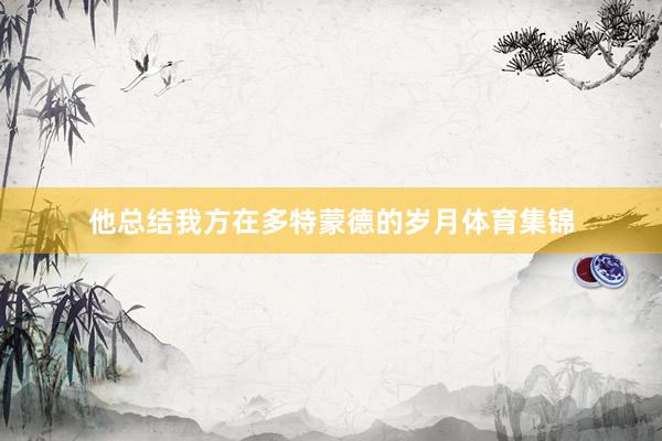 他总结我方在多特蒙德的岁月体育集锦