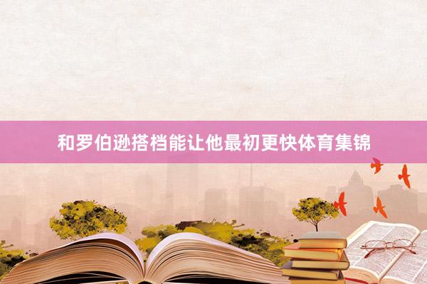 和罗伯逊搭档能让他最初更快体育集锦