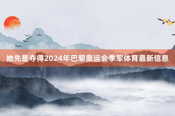 她先是夺得2024年巴黎奥运会季军体育最新信息