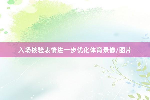 入场核验表情进一步优化体育录像/图片
