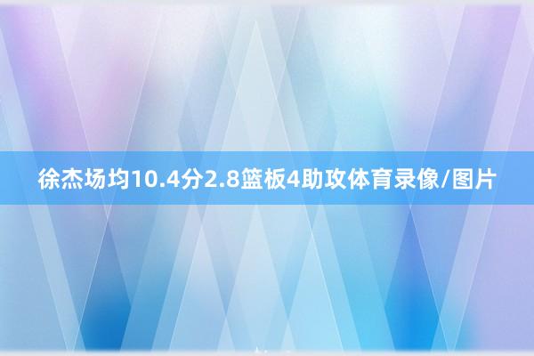 徐杰场均10.4分2.8篮板4助攻体育录像/图片