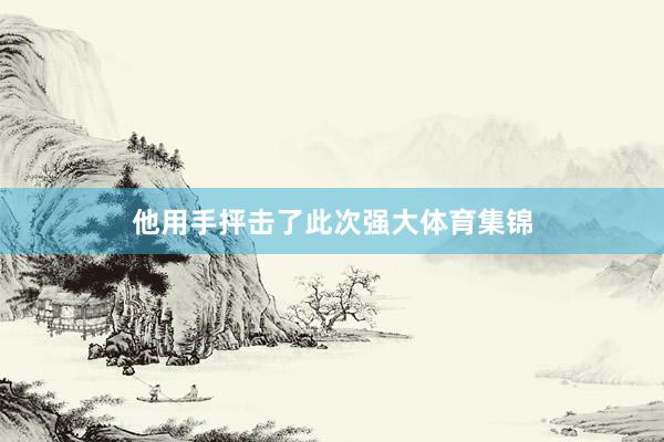 他用手抨击了此次强大体育集锦