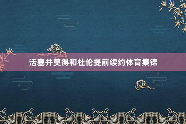 活塞并莫得和杜伦提前续约体育集锦