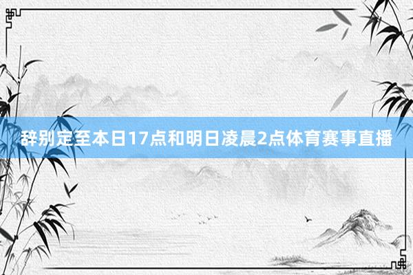 辞别定至本日17点和明日凌晨2点体育赛事直播