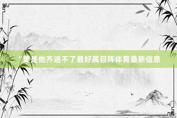 “要是他齐进不了最好属目阵体育最新信息