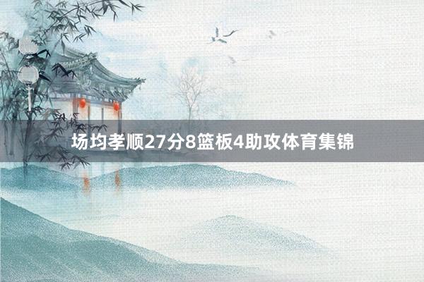 场均孝顺27分8篮板4助攻体育集锦