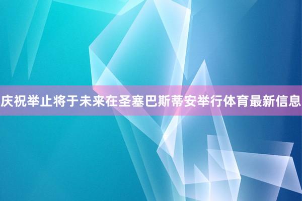 庆祝举止将于未来在圣塞巴斯蒂安举行体育最新信息