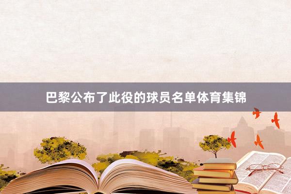 巴黎公布了此役的球员名单体育集锦