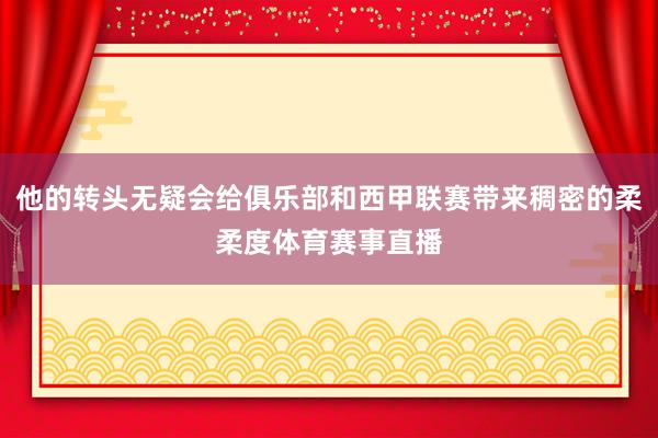 他的转头无疑会给俱乐部和西甲联赛带来稠密的柔柔度体育赛事直播