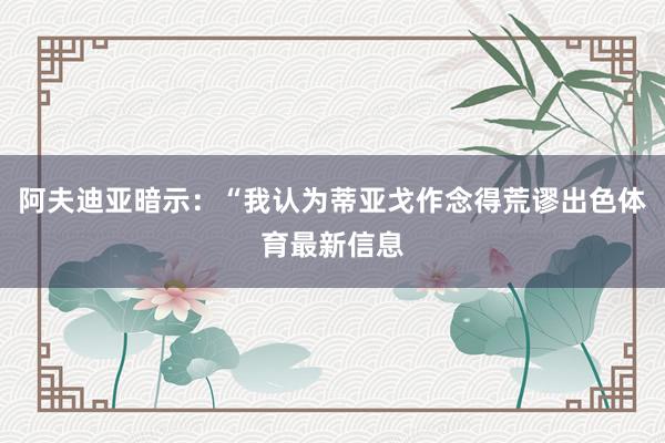 阿夫迪亚暗示：“我认为蒂亚戈作念得荒谬出色体育最新信息