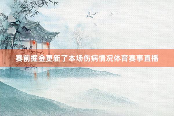 赛前掘金更新了本场伤病情况体育赛事直播