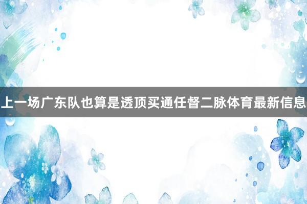 上一场广东队也算是透顶买通任督二脉体育最新信息