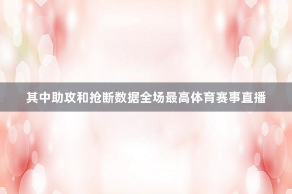 其中助攻和抢断数据全场最高体育赛事直播