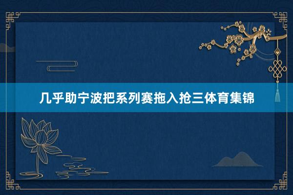 几乎助宁波把系列赛拖入抢三体育集锦