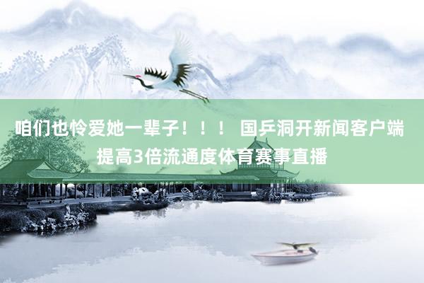 咱们也怜爱她一辈子！！！ 国乒洞开新闻客户端 提高3倍流通度体育赛事直播