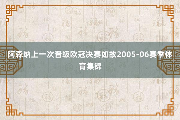 阿森纳上一次晋级欧冠决赛如故2005-06赛季体育集锦