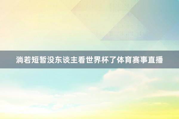 淌若短暂没东谈主看世界杯了体育赛事直播