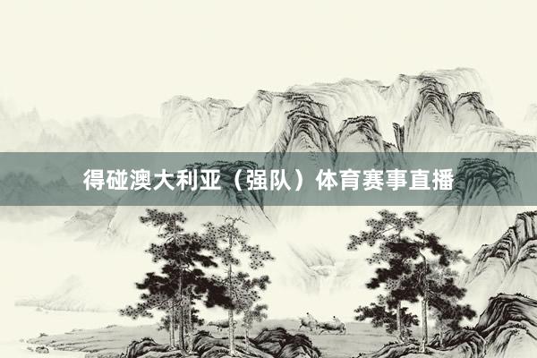得碰澳大利亚（强队）体育赛事直播