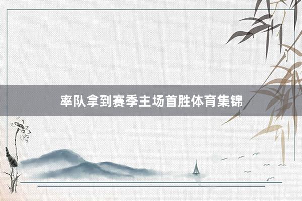 率队拿到赛季主场首胜体育集锦