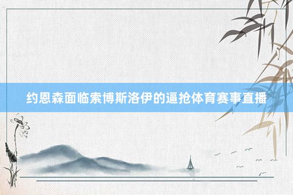 约恩森面临索博斯洛伊的逼抢体育赛事直播