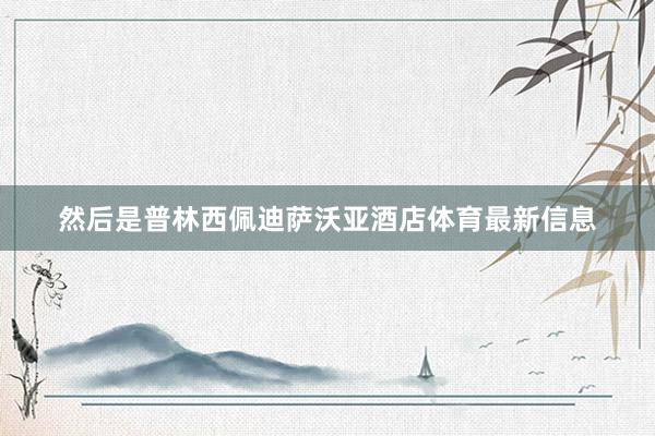 然后是普林西佩迪萨沃亚酒店体育最新信息