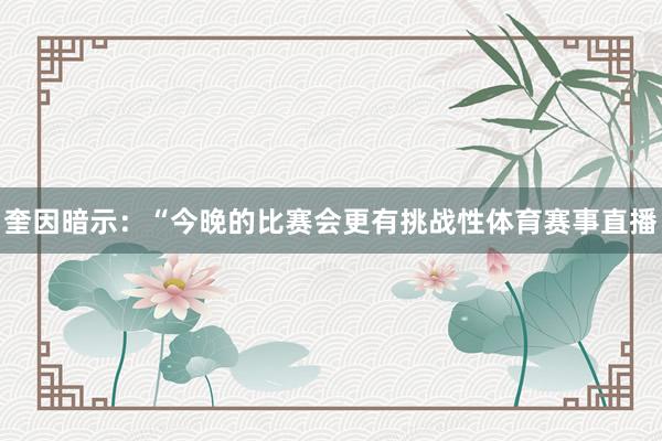 奎因暗示：“今晚的比赛会更有挑战性体育赛事直播