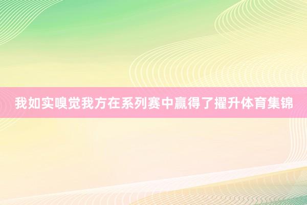 我如实嗅觉我方在系列赛中赢得了擢升体育集锦