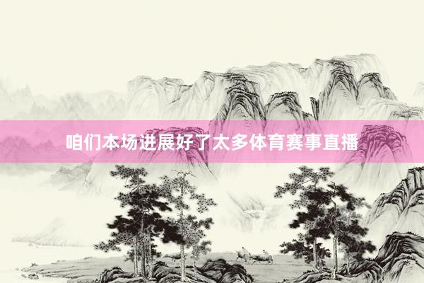 咱们本场进展好了太多体育赛事直播