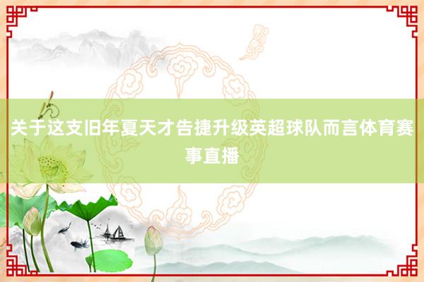 关于这支旧年夏天才告捷升级英超球队而言体育赛事直播