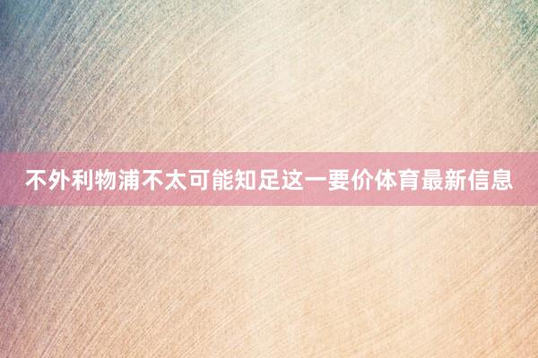 不外利物浦不太可能知足这一要价体育最新信息