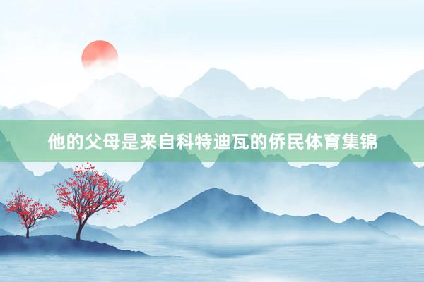 他的父母是来自科特迪瓦的侨民体育集锦