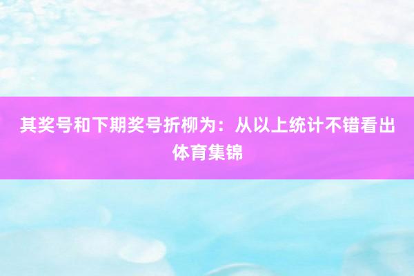 其奖号和下期奖号折柳为: 从以上统计不错看出体育集锦