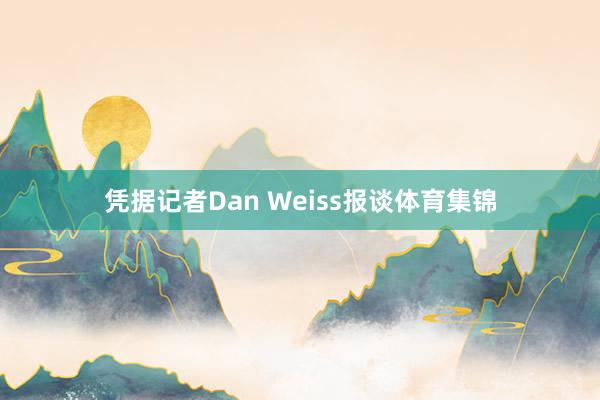凭据记者Dan Weiss报谈体育集锦