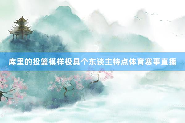 库里的投篮模样极具个东谈主特点体育赛事直播