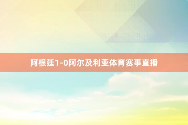 阿根廷1-0阿尔及利亚体育赛事直播