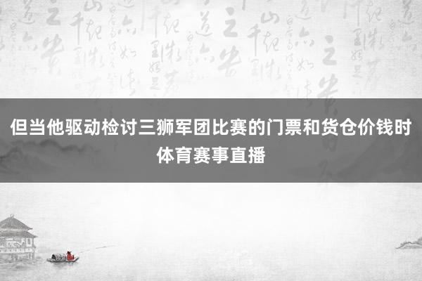 但当他驱动检讨三狮军团比赛的门票和货仓价钱时体育赛事直播
