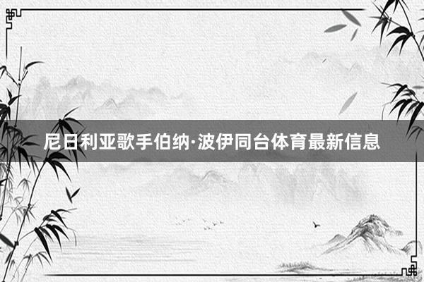 尼日利亚歌手伯纳·波伊同台体育最新信息